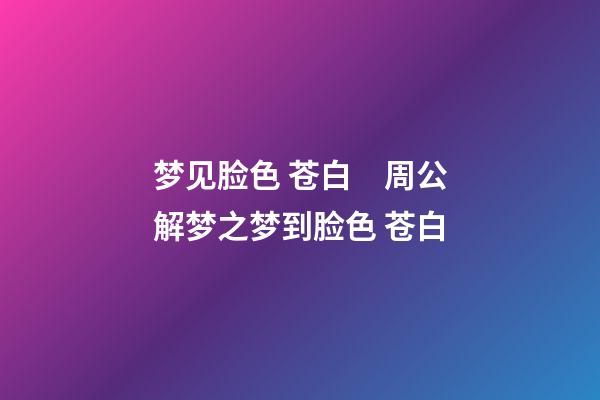 梦见脸色 苍白　周公解梦之梦到脸色 苍白